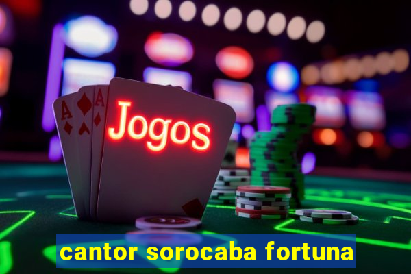 cantor sorocaba fortuna